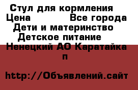 Стул для кормления  › Цена ­ 4 000 - Все города Дети и материнство » Детское питание   . Ненецкий АО,Каратайка п.